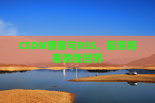 CSDN博客与RSS，探索博客的新世界